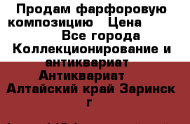 Продам фарфоровую композицию › Цена ­ 16 000 - Все города Коллекционирование и антиквариат » Антиквариат   . Алтайский край,Заринск г.